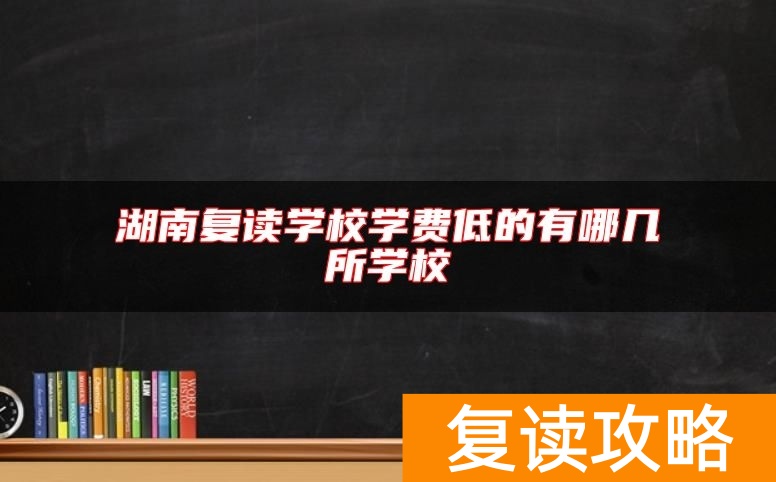 湖南复读学校学费低的有哪几所学校