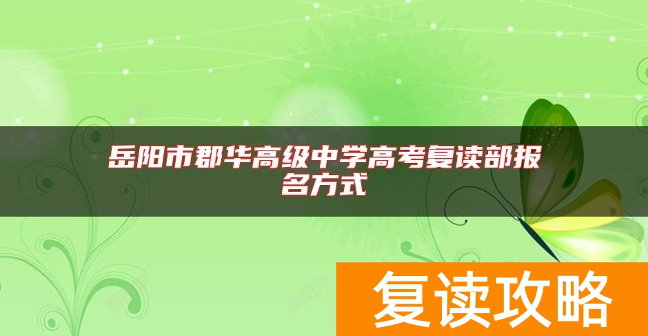 岳阳市郡华高级中学高考复读部报名方式