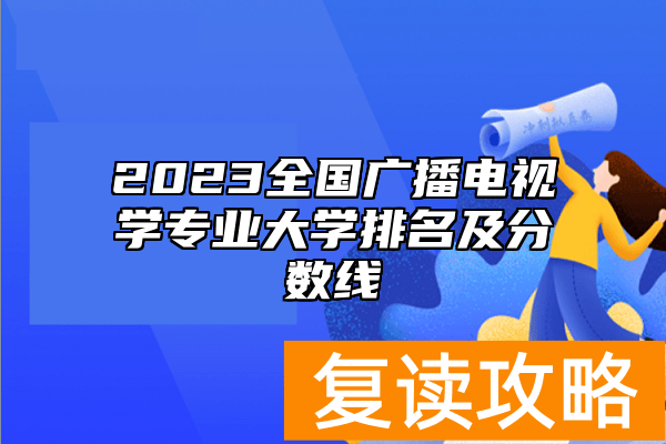 2023全国广播电视学专业大学排名及分数线