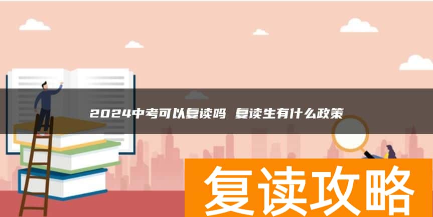 2024中考可以复读吗 复读生有什么政策