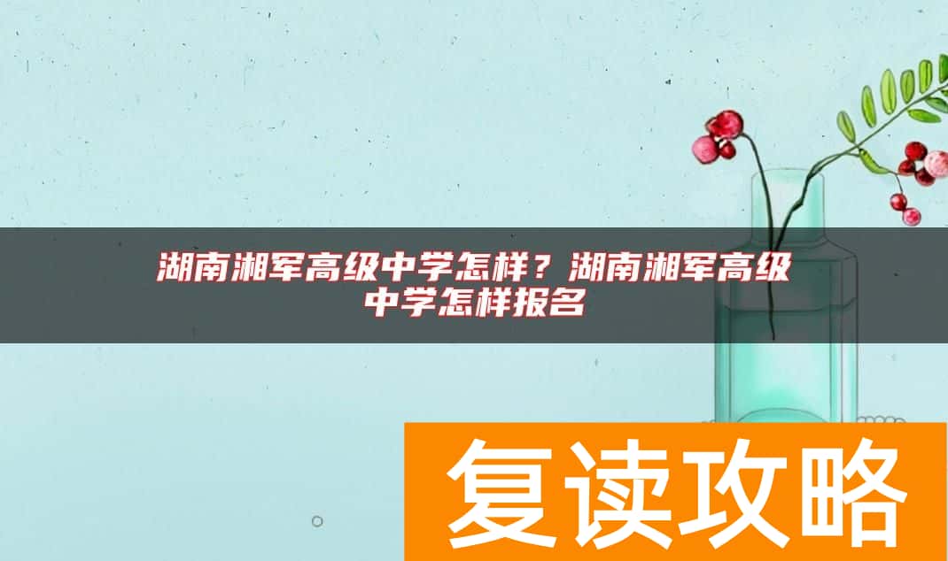 湖南湘军高级中学怎样？湖南湘军高级中学怎样报名