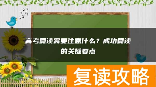 高考复读需要注意什么？成功复读的关键要点