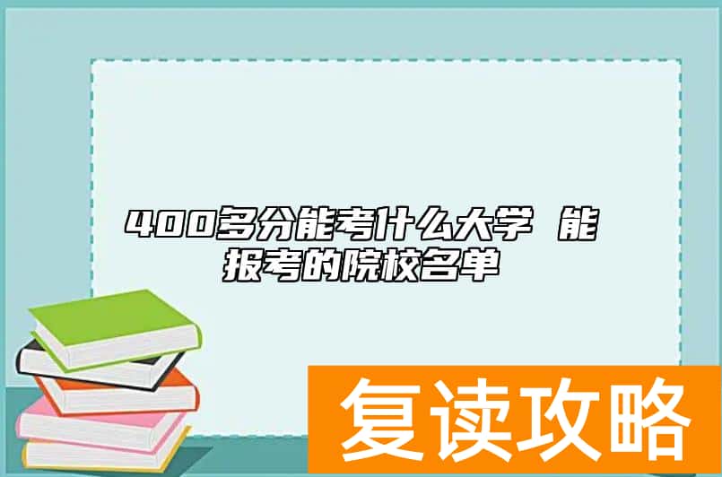400多分能考什么大学 能报考的院校名单