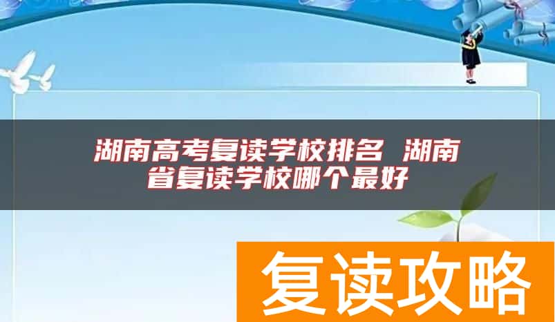 湖南高考复读学校排名 湖南省复读学校哪个最好