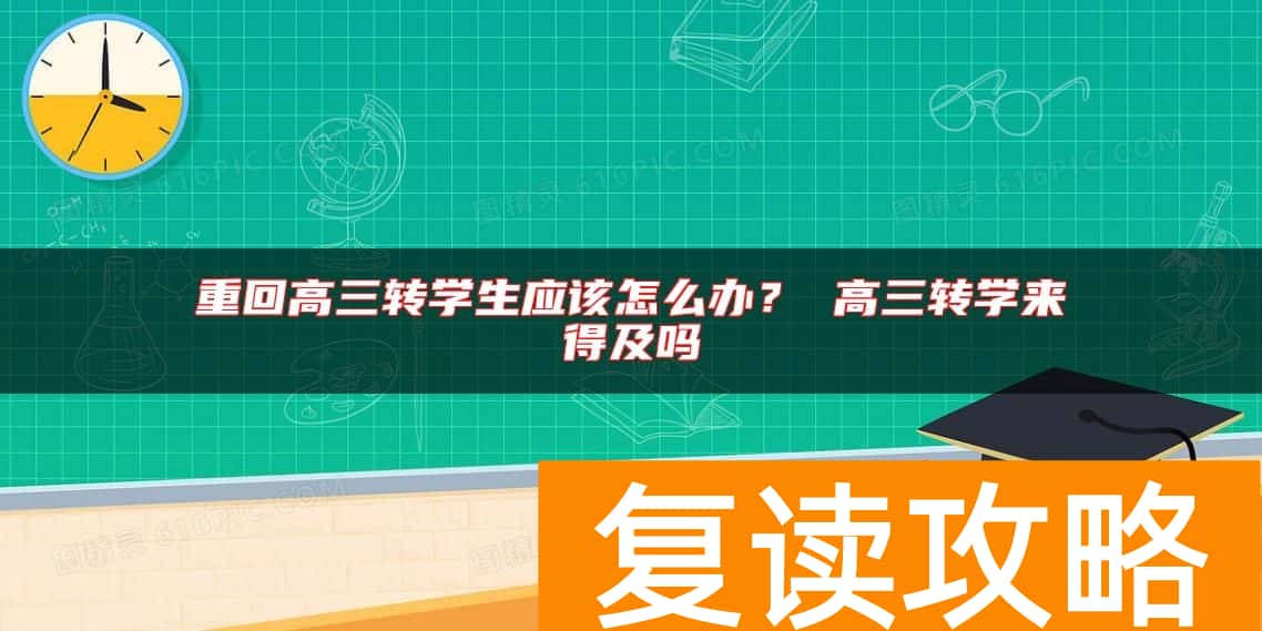 重回高三转学生应该怎么办？ 高三转学来得及吗
